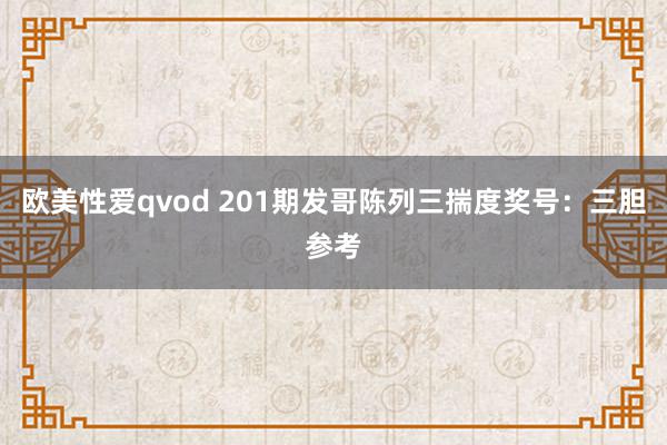 欧美性爱qvod 201期发哥陈列三揣度奖号：三胆参考