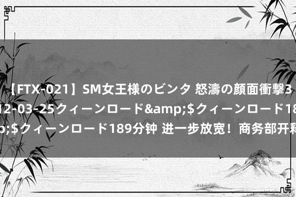 【FTX-021】SM女王様のビンタ 怒濤の顔面衝撃3時間</a>2012-03-25クィーンロード&$クィーンロード189分钟 进一步放宽！商务部开释进击信号