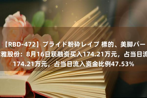 【RBD-472】プライド粉砕レイプ 標的、美脚パーツモデル ASUKA 洁雅股份：8月16日获融资买入174.21万元，占当日流入资金比例47.53%