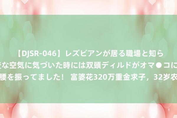 【DJSR-046】レズビアンが居る職場と知らずに来た私（ノンケ） 変な空気に気づいた時には双頭ディルドがオマ●コに挿入されて腰を振ってました！ 富婆花320万重金求子，32岁农民仓猝赴约，事情发展却远超他念念象