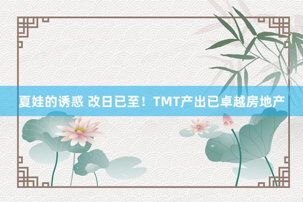 夏娃的诱惑 改日已至！TMT产出已卓越房地产