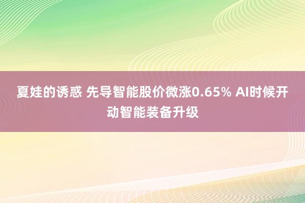夏娃的诱惑 先导智能股价微涨0.65% AI时候开动智能装备升级