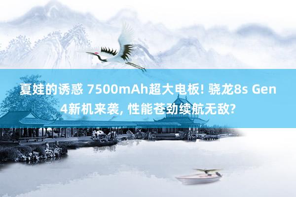 夏娃的诱惑 7500mAh超大电板! 骁龙8s Gen4新机来袭, 性能苍劲续航无敌?