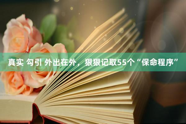 真实 勾引 外出在外，狠狠记取55个“保命程序”